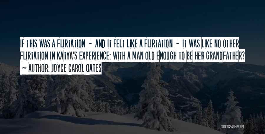 Joyce Carol Oates Quotes: If This Was A Flirtation - And It Felt Like A Flirtation - It Was Like No Other Flirtation In