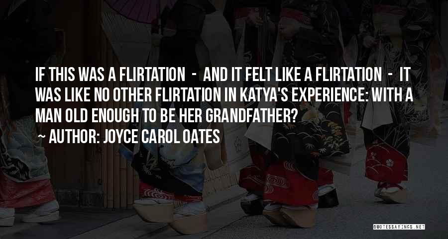Joyce Carol Oates Quotes: If This Was A Flirtation - And It Felt Like A Flirtation - It Was Like No Other Flirtation In