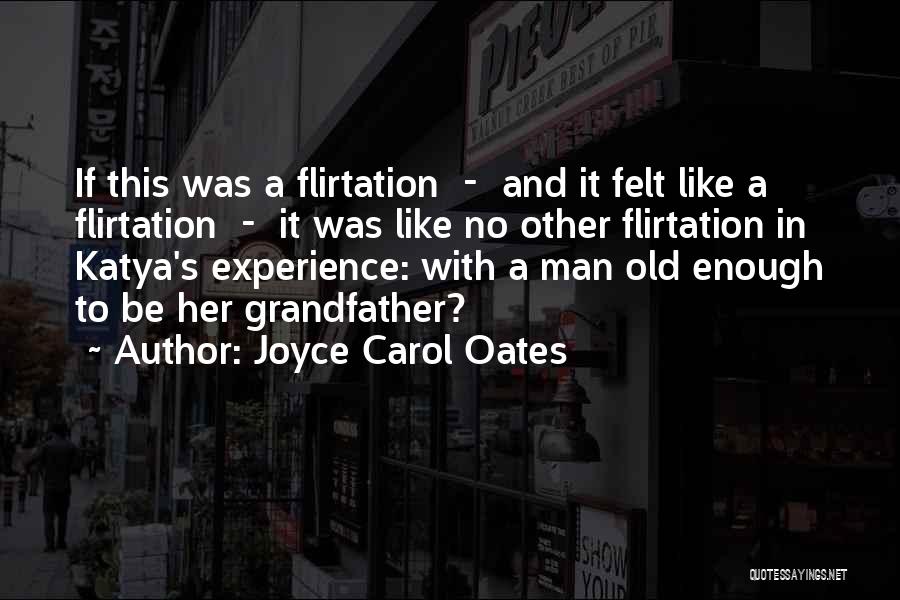 Joyce Carol Oates Quotes: If This Was A Flirtation - And It Felt Like A Flirtation - It Was Like No Other Flirtation In