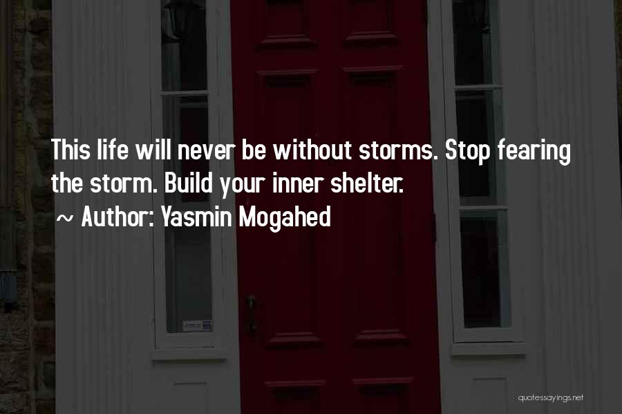 Yasmin Mogahed Quotes: This Life Will Never Be Without Storms. Stop Fearing The Storm. Build Your Inner Shelter.