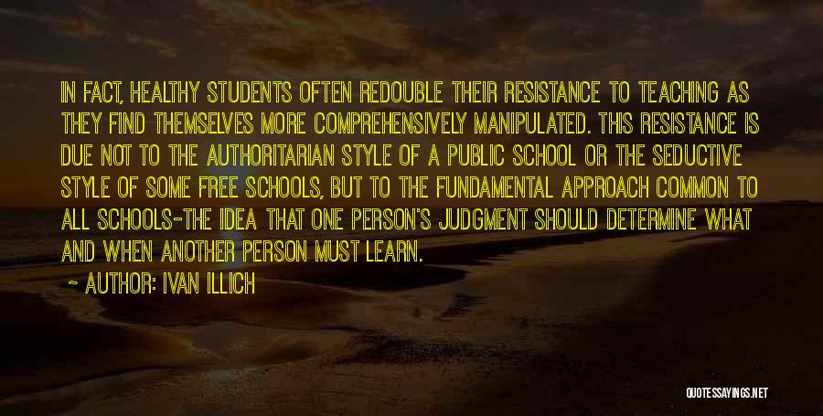 Ivan Illich Quotes: In Fact, Healthy Students Often Redouble Their Resistance To Teaching As They Find Themselves More Comprehensively Manipulated. This Resistance Is
