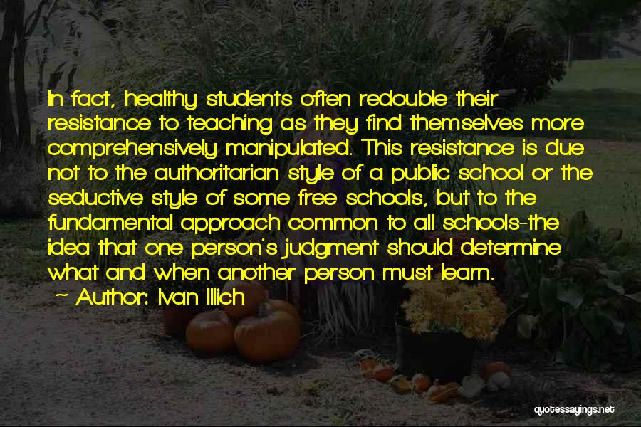 Ivan Illich Quotes: In Fact, Healthy Students Often Redouble Their Resistance To Teaching As They Find Themselves More Comprehensively Manipulated. This Resistance Is