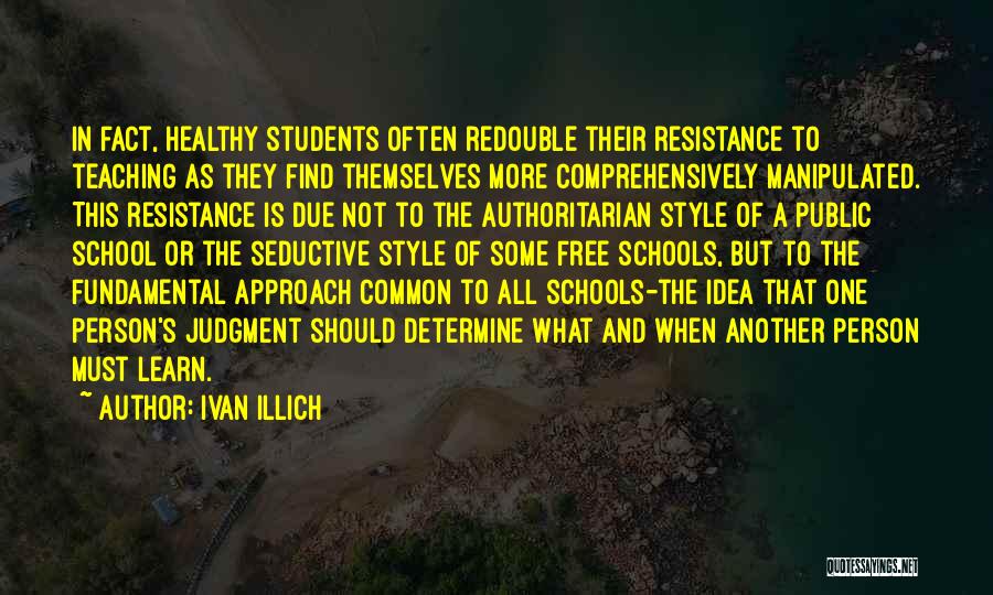 Ivan Illich Quotes: In Fact, Healthy Students Often Redouble Their Resistance To Teaching As They Find Themselves More Comprehensively Manipulated. This Resistance Is