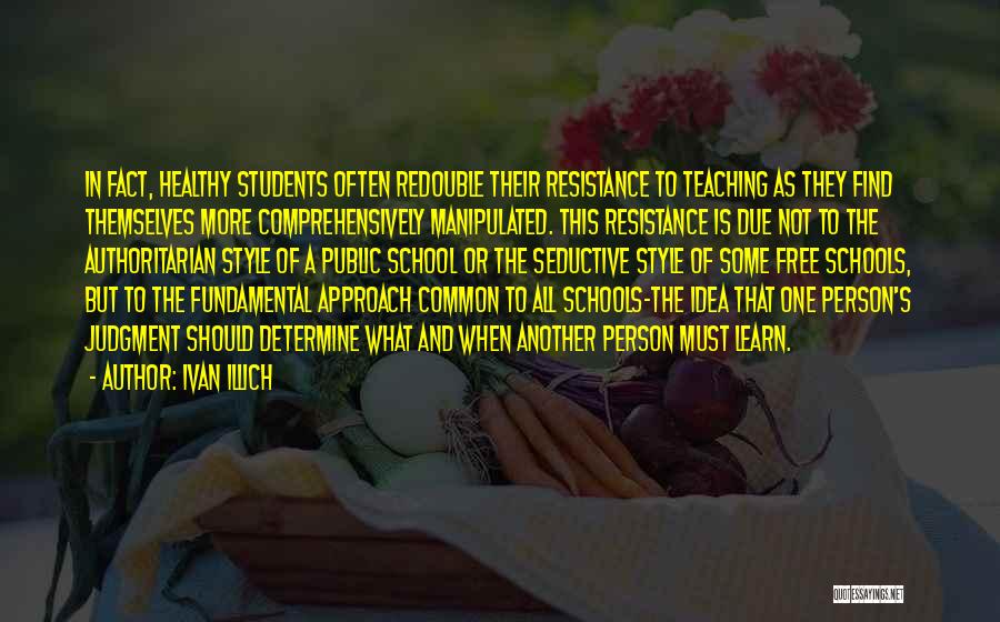 Ivan Illich Quotes: In Fact, Healthy Students Often Redouble Their Resistance To Teaching As They Find Themselves More Comprehensively Manipulated. This Resistance Is