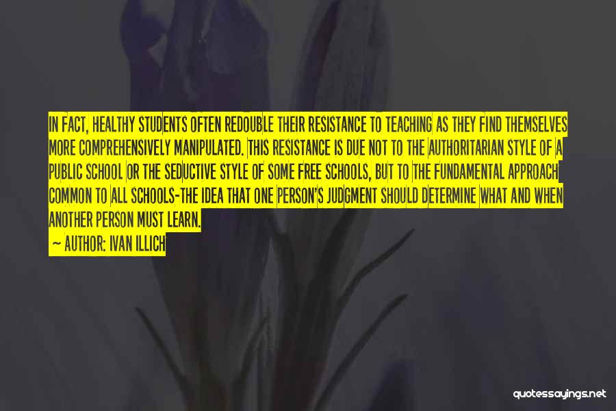 Ivan Illich Quotes: In Fact, Healthy Students Often Redouble Their Resistance To Teaching As They Find Themselves More Comprehensively Manipulated. This Resistance Is