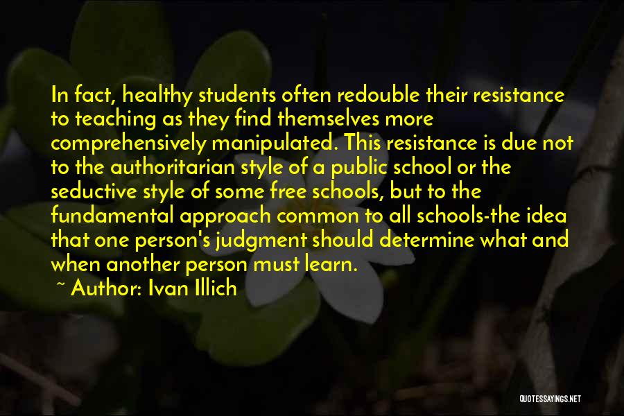 Ivan Illich Quotes: In Fact, Healthy Students Often Redouble Their Resistance To Teaching As They Find Themselves More Comprehensively Manipulated. This Resistance Is