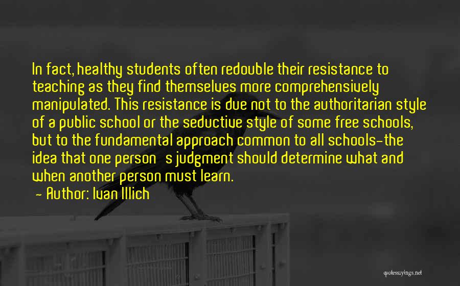 Ivan Illich Quotes: In Fact, Healthy Students Often Redouble Their Resistance To Teaching As They Find Themselves More Comprehensively Manipulated. This Resistance Is