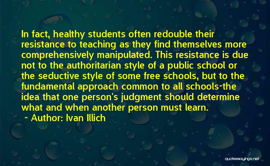 Ivan Illich Quotes: In Fact, Healthy Students Often Redouble Their Resistance To Teaching As They Find Themselves More Comprehensively Manipulated. This Resistance Is