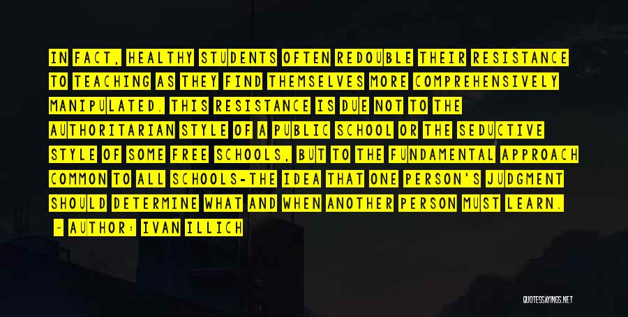 Ivan Illich Quotes: In Fact, Healthy Students Often Redouble Their Resistance To Teaching As They Find Themselves More Comprehensively Manipulated. This Resistance Is