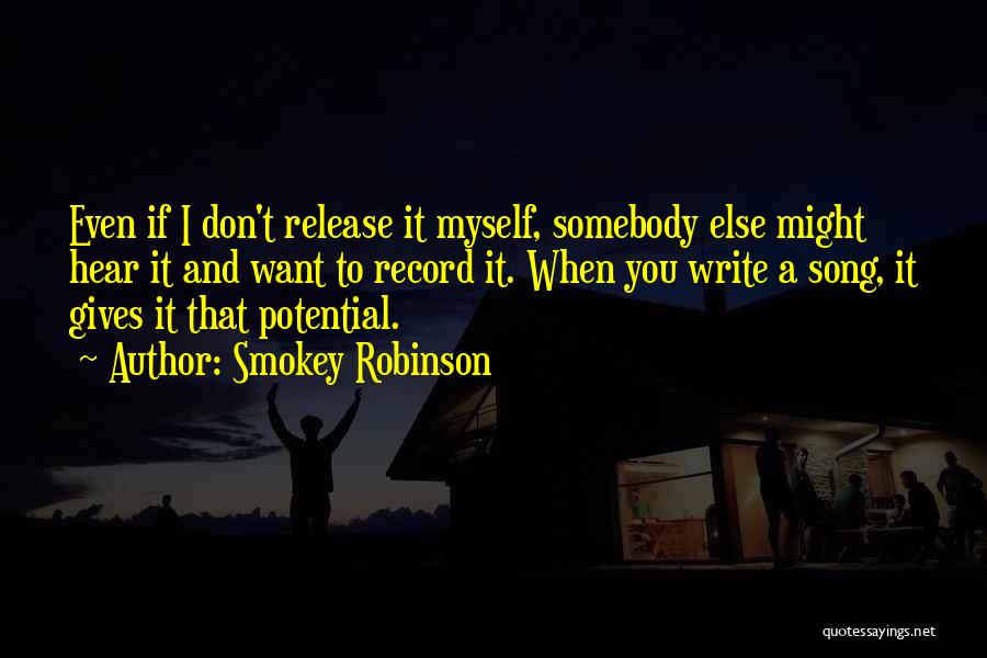 Smokey Robinson Quotes: Even If I Don't Release It Myself, Somebody Else Might Hear It And Want To Record It. When You Write