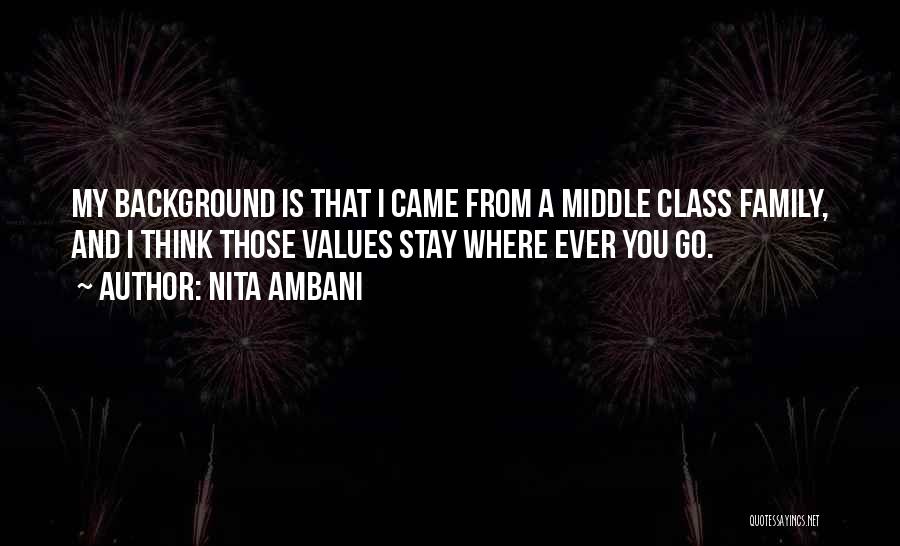 Nita Ambani Quotes: My Background Is That I Came From A Middle Class Family, And I Think Those Values Stay Where Ever You