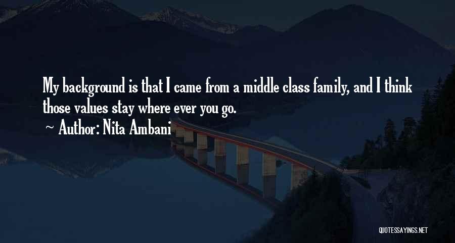Nita Ambani Quotes: My Background Is That I Came From A Middle Class Family, And I Think Those Values Stay Where Ever You
