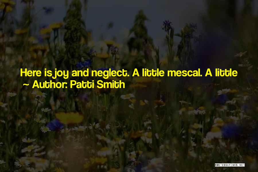 Patti Smith Quotes: Here Is Joy And Neglect. A Little Mescal. A Little Jacking Off, But Mostly Just Work. - This Is How