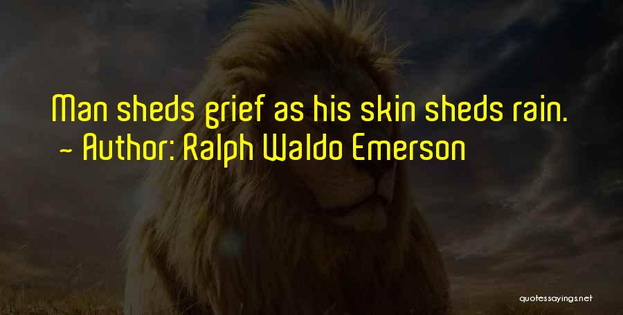 Ralph Waldo Emerson Quotes: Man Sheds Grief As His Skin Sheds Rain.