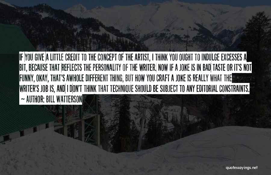 Bill Watterson Quotes: If You Give A Little Credit To The Concept Of The Artist, I Think You Ought To Indulge Excesses A