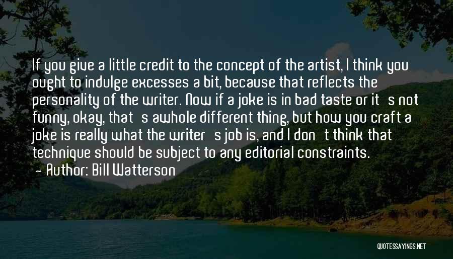 Bill Watterson Quotes: If You Give A Little Credit To The Concept Of The Artist, I Think You Ought To Indulge Excesses A