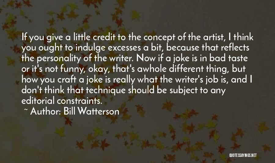 Bill Watterson Quotes: If You Give A Little Credit To The Concept Of The Artist, I Think You Ought To Indulge Excesses A