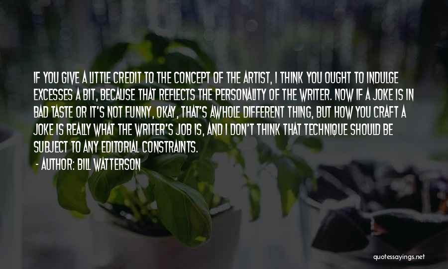 Bill Watterson Quotes: If You Give A Little Credit To The Concept Of The Artist, I Think You Ought To Indulge Excesses A