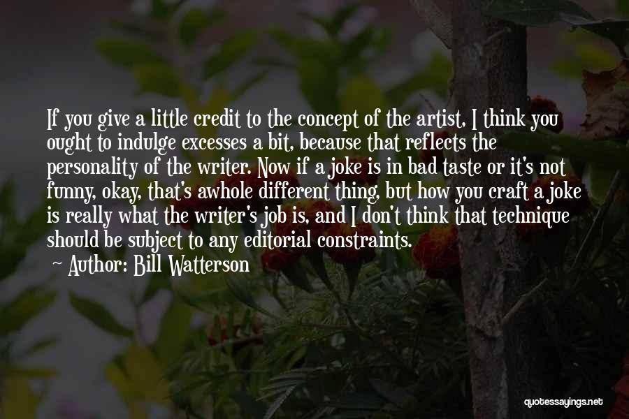 Bill Watterson Quotes: If You Give A Little Credit To The Concept Of The Artist, I Think You Ought To Indulge Excesses A