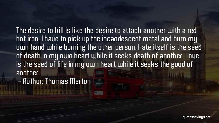 Thomas Merton Quotes: The Desire To Kill Is Like The Desire To Attack Another With A Red Hot Iron. I Have To Pick