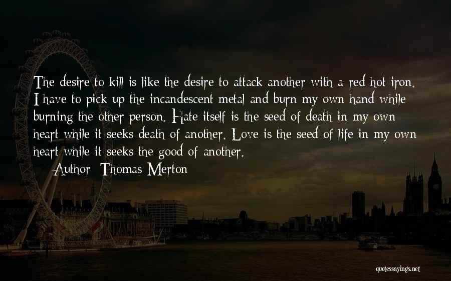 Thomas Merton Quotes: The Desire To Kill Is Like The Desire To Attack Another With A Red Hot Iron. I Have To Pick