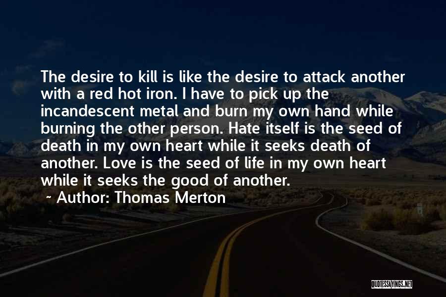 Thomas Merton Quotes: The Desire To Kill Is Like The Desire To Attack Another With A Red Hot Iron. I Have To Pick