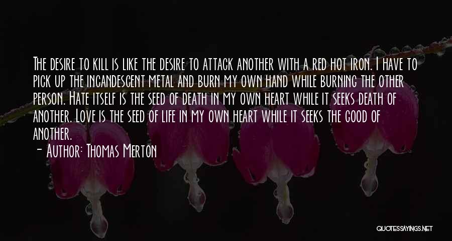 Thomas Merton Quotes: The Desire To Kill Is Like The Desire To Attack Another With A Red Hot Iron. I Have To Pick