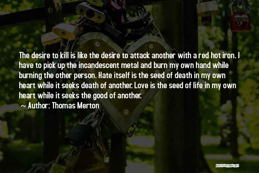 Thomas Merton Quotes: The Desire To Kill Is Like The Desire To Attack Another With A Red Hot Iron. I Have To Pick