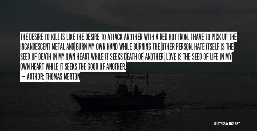 Thomas Merton Quotes: The Desire To Kill Is Like The Desire To Attack Another With A Red Hot Iron. I Have To Pick