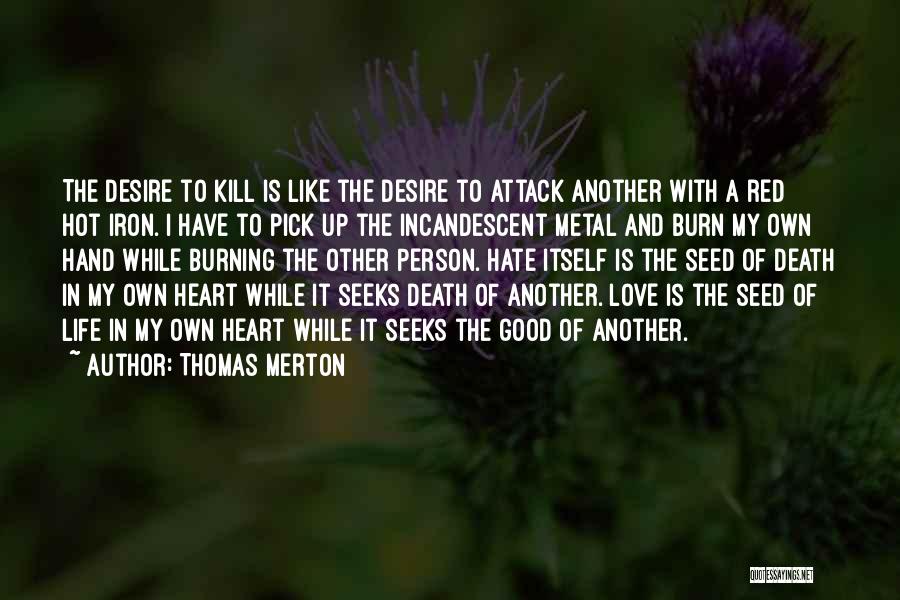 Thomas Merton Quotes: The Desire To Kill Is Like The Desire To Attack Another With A Red Hot Iron. I Have To Pick