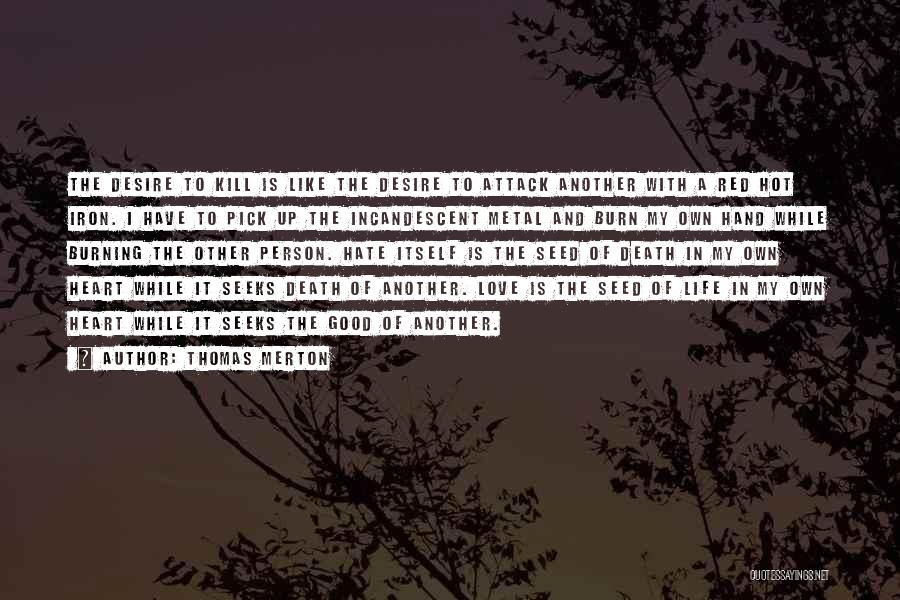 Thomas Merton Quotes: The Desire To Kill Is Like The Desire To Attack Another With A Red Hot Iron. I Have To Pick