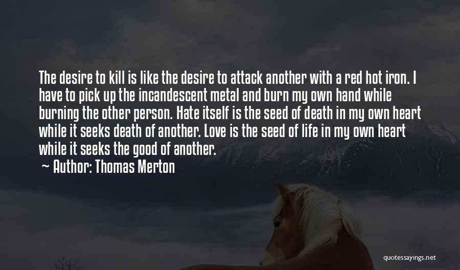 Thomas Merton Quotes: The Desire To Kill Is Like The Desire To Attack Another With A Red Hot Iron. I Have To Pick