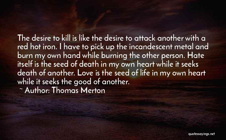 Thomas Merton Quotes: The Desire To Kill Is Like The Desire To Attack Another With A Red Hot Iron. I Have To Pick