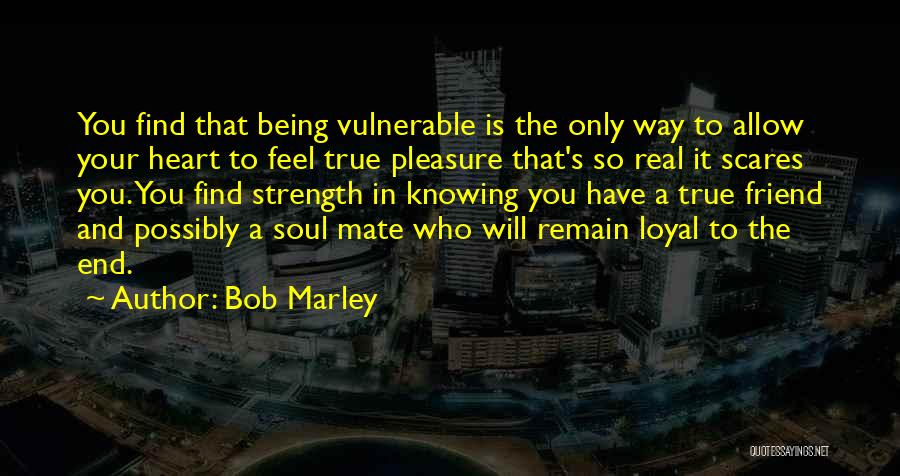 Bob Marley Quotes: You Find That Being Vulnerable Is The Only Way To Allow Your Heart To Feel True Pleasure That's So Real