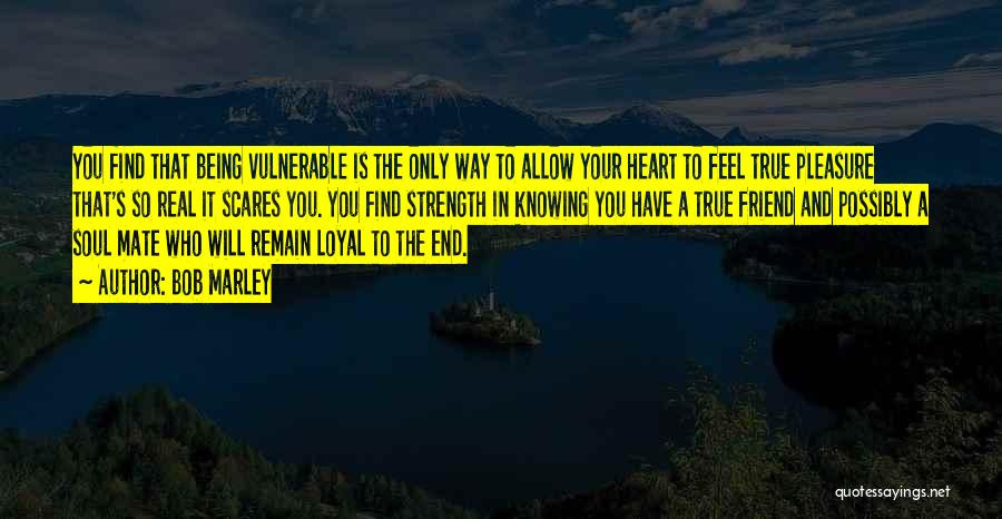 Bob Marley Quotes: You Find That Being Vulnerable Is The Only Way To Allow Your Heart To Feel True Pleasure That's So Real