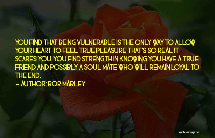 Bob Marley Quotes: You Find That Being Vulnerable Is The Only Way To Allow Your Heart To Feel True Pleasure That's So Real