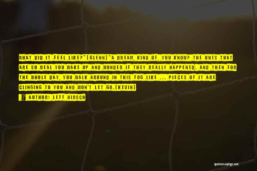 Jeff Hirsch Quotes: What Did It Feel Like?(glenn)a Dream, Kind Of, You Know? The Ones That Are So Real You Wake Up And