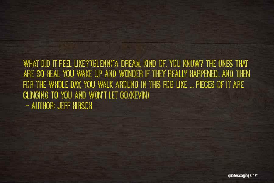 Jeff Hirsch Quotes: What Did It Feel Like?(glenn)a Dream, Kind Of, You Know? The Ones That Are So Real You Wake Up And