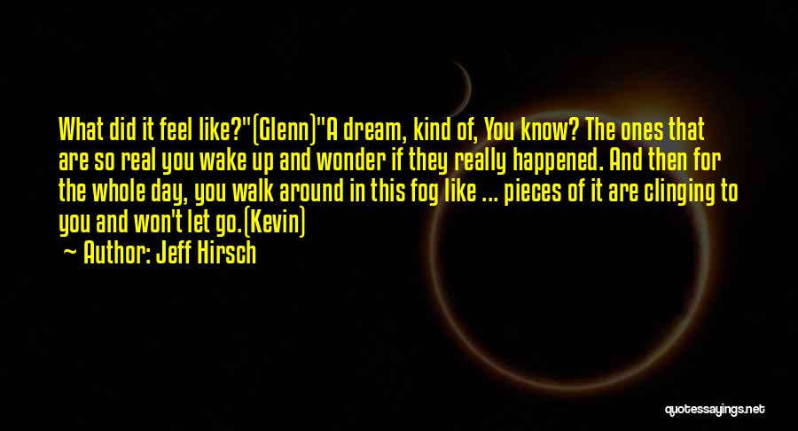 Jeff Hirsch Quotes: What Did It Feel Like?(glenn)a Dream, Kind Of, You Know? The Ones That Are So Real You Wake Up And
