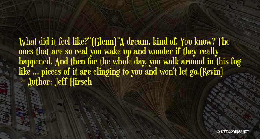 Jeff Hirsch Quotes: What Did It Feel Like?(glenn)a Dream, Kind Of, You Know? The Ones That Are So Real You Wake Up And
