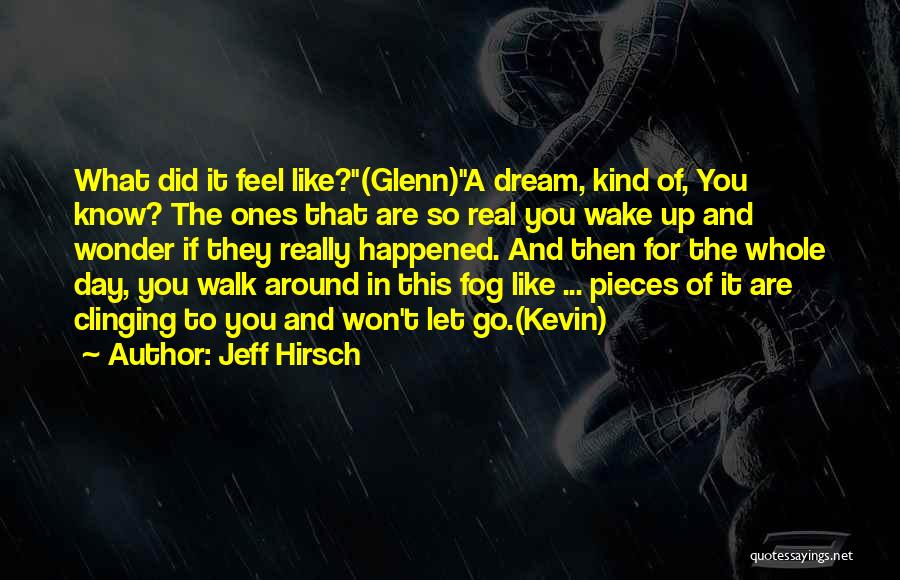 Jeff Hirsch Quotes: What Did It Feel Like?(glenn)a Dream, Kind Of, You Know? The Ones That Are So Real You Wake Up And