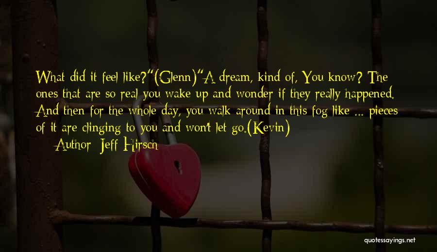 Jeff Hirsch Quotes: What Did It Feel Like?(glenn)a Dream, Kind Of, You Know? The Ones That Are So Real You Wake Up And