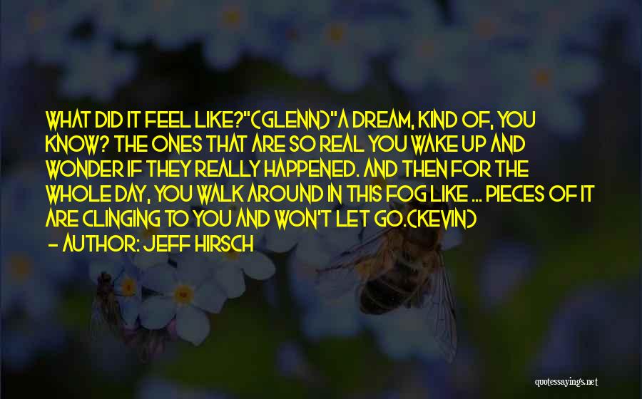 Jeff Hirsch Quotes: What Did It Feel Like?(glenn)a Dream, Kind Of, You Know? The Ones That Are So Real You Wake Up And