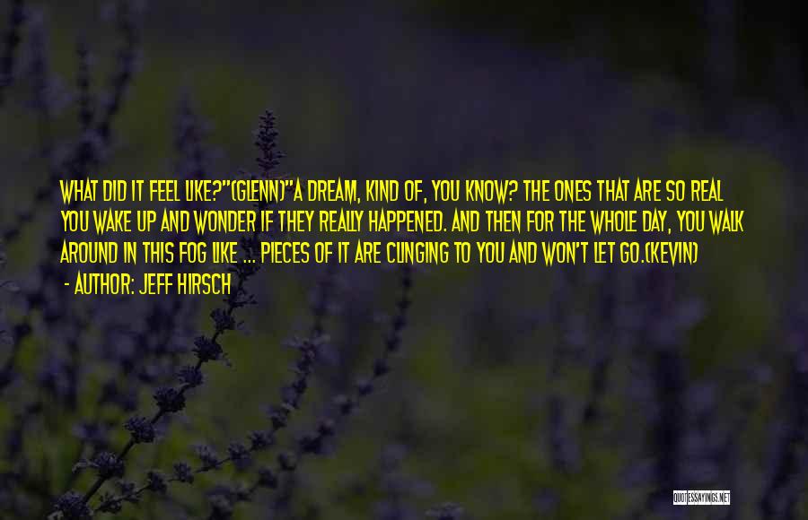 Jeff Hirsch Quotes: What Did It Feel Like?(glenn)a Dream, Kind Of, You Know? The Ones That Are So Real You Wake Up And
