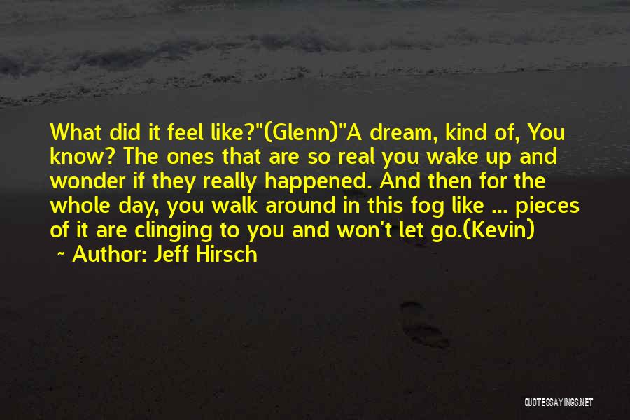 Jeff Hirsch Quotes: What Did It Feel Like?(glenn)a Dream, Kind Of, You Know? The Ones That Are So Real You Wake Up And