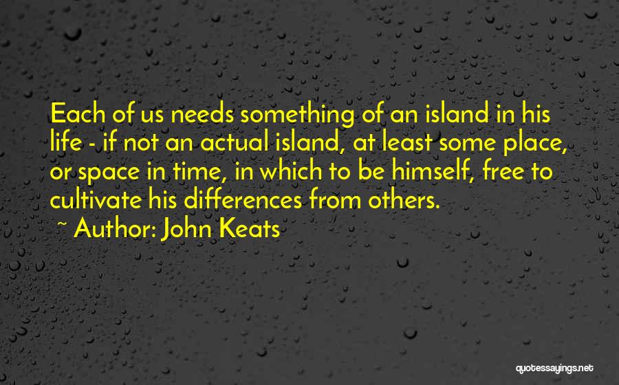 John Keats Quotes: Each Of Us Needs Something Of An Island In His Life - If Not An Actual Island, At Least Some