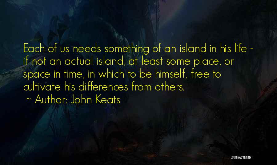 John Keats Quotes: Each Of Us Needs Something Of An Island In His Life - If Not An Actual Island, At Least Some