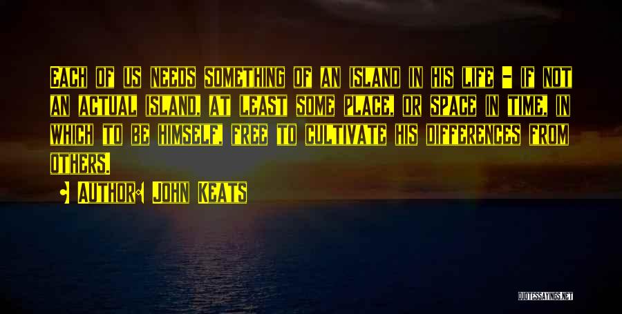 John Keats Quotes: Each Of Us Needs Something Of An Island In His Life - If Not An Actual Island, At Least Some