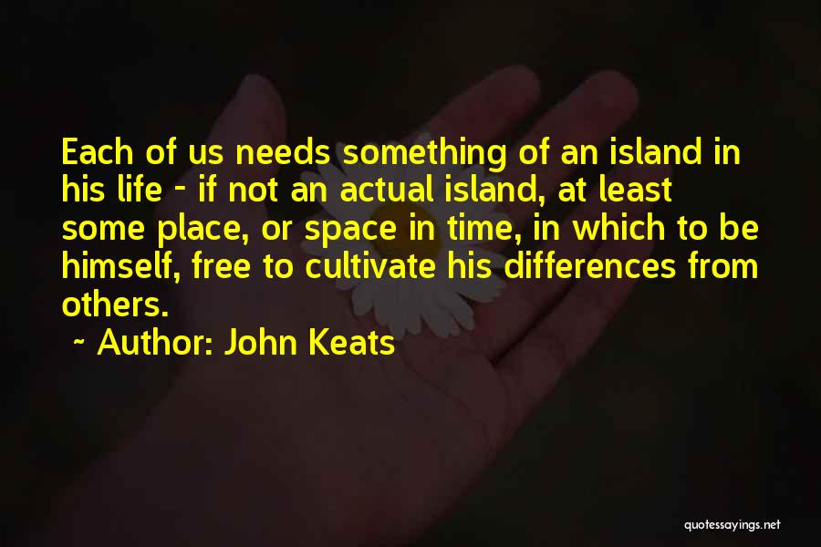 John Keats Quotes: Each Of Us Needs Something Of An Island In His Life - If Not An Actual Island, At Least Some