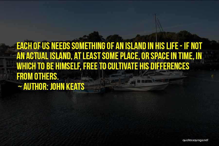 John Keats Quotes: Each Of Us Needs Something Of An Island In His Life - If Not An Actual Island, At Least Some